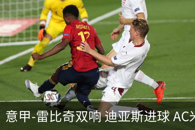 意甲-雷比奇双响 迪亚斯进球 AC米兰4-2夺开门红