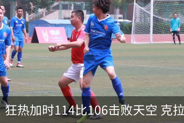 狂热加时114比106击败天空 克拉克18投8中&15罚全中砍32分7板10助